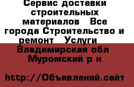 Сервис доставки строительных материалов - Все города Строительство и ремонт » Услуги   . Владимирская обл.,Муромский р-н